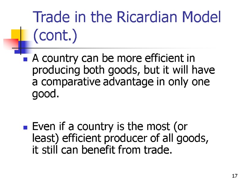 17 Trade in the Ricardian Model (cont.) A country can be more efficient in